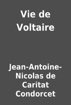Vie de Voltaire by Jean-Antoine-Nicolas de…