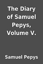 The Diary of Samuel Pepys, Volume V. by…