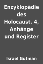Enzyklopädie des Holocaust. 4, Anhänge…
