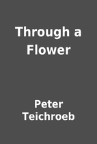 Through a Flower by Peter Teichroeb