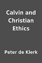 Calvin and Christian Ethics by Peter de…