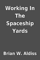Working In The Spaceship Yards by Brian W.…