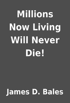 Millions Now Living Will Never Die! by James…