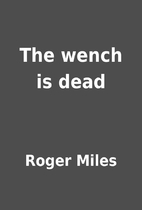 The wench is dead by Roger Miles