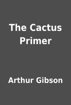 The Cactus Primer by Arthur Gibson