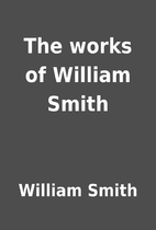The works of William Smith by William Smith