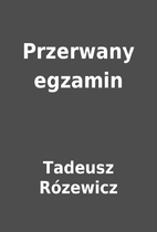 Przerwany egzamin by Tadeusz Rózewicz