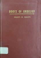 Roots of unbelief by James D. Bales