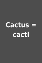Cactus = cacti
