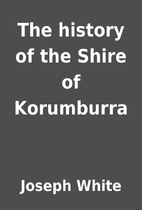 The history of the Shire of Korumburra by…