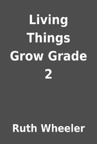 Living Things Grow Grade 2 by Ruth Wheeler
