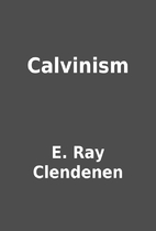 Calvinism by E. Ray Clendenen
