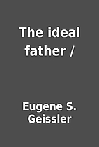 The ideal father / by Eugene S. Geissler