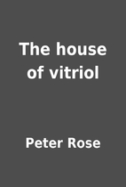 The house of vitriol by Peter Rose