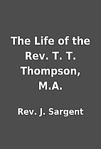 The Life of the Rev. T. T. Thompson, M.A. by…