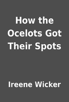 How the Ocelots Got Their Spots by Ireene…