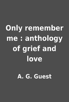 Only remember me : anthology of grief and…