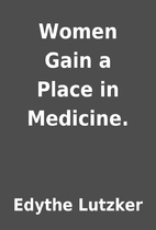 Women Gain a Place in Medicine. by Edythe…