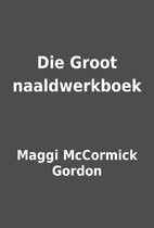 Die Groot naaldwerkboek by Maggi McCormick…