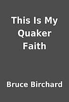 This Is My Quaker Faith by Bruce Birchard