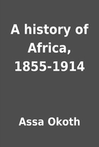 A history of Africa, 1855-1914 by Assa Okoth