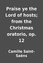 Praise ye the Lord of hosts; from the…