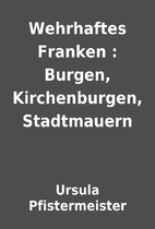 Wehrhaftes Franken : Burgen, Kirchenburgen,…