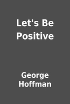 Let's Be Positive by George Hoffman