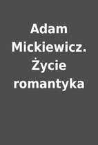 Adam Mickiewicz. Życie romantyka