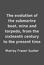 The evolution of the submarine boat, mine…