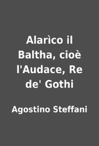 Alarìco il Baltha, cioè l'Audace, Re de'…