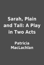 Sarah, Plain and Tall: A Play in Two Acts by…