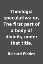 Theologia speculativa: or, The first part of…