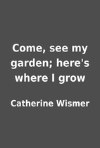 Come, see my garden; here's where I grow by…