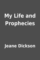 My Life and Prophecies by Jeane Dickson