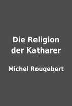 Die Religion der Katharer by Michel…