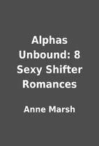 Alphas Unbound: 8 Sexy Shifter Romances by…