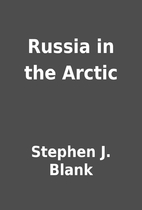 Russia in the Arctic by Stephen J. Blank