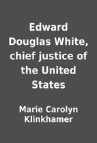 Edward Douglas White, chief justice of the…