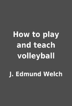 How to play and teach volleyball by J.…