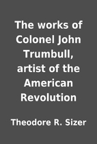 The works of Colonel John Trumbull, artist…