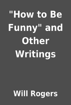 How to Be Funny and Other Writings by Will…