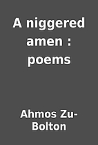 A niggered amen : poems by Ahmos Zu-Bolton