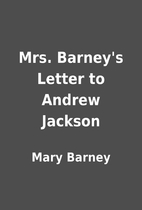 Mrs. Barney's Letter to Andrew Jackson by…