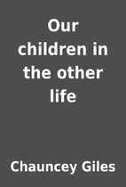 Our children in the other life by Chauncey…