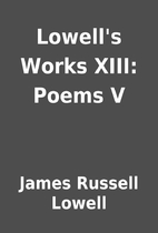 Lowell's Works XIII: Poems V by James…