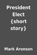 President Elect {short story} by Mark…