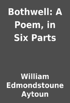 Bothwell: A Poem, in Six Parts by William…