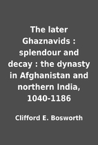 The later Ghaznavids : splendour and decay :…