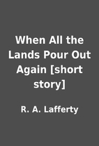 When All the Lands Pour Out Again [short…